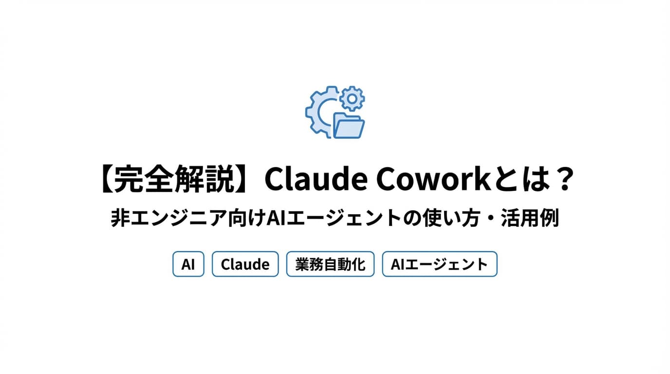 【完全解説】Claude Coworkとは?非エンジニア向けAIエージェントの使い方・活用例