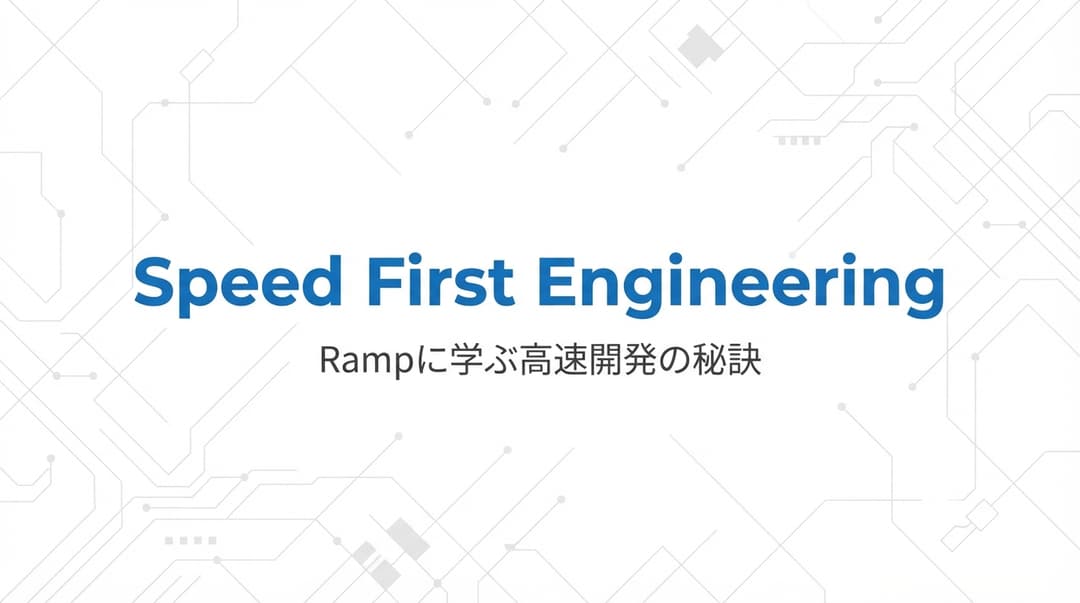 Rampの「Speed First Engineering」から学ぶ高速開発の秘訣